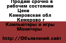 Продам срочно в рабочем состоянии › Цена ­ 4 500 - Кемеровская обл., Кемерово г. Компьютеры и игры » Мониторы   